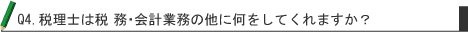 Q4.税理士は税務・会計業務の他に何をしてくれますか?